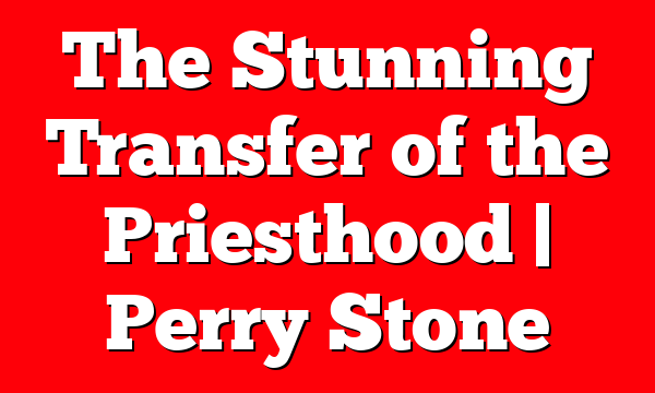 The Stunning Transfer of the Priesthood | Perry Stone