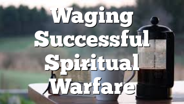 Waging Successful Spiritual Warfare