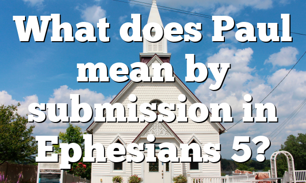 What does Paul mean by submission in Ephesians 5?