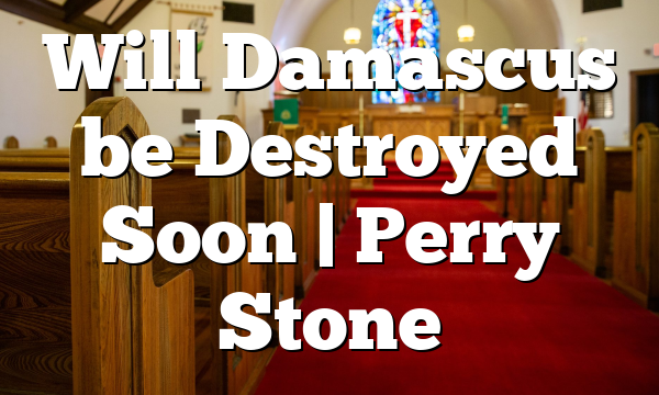 Will Damascus be Destroyed Soon | Perry Stone