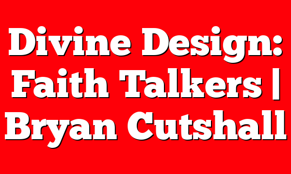 Divine Design: Faith Talkers | Bryan Cutshall