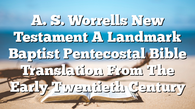 A. S. Worrells New Testament A Landmark Baptist Pentecostal Bible Translation From The Early Twentieth Century