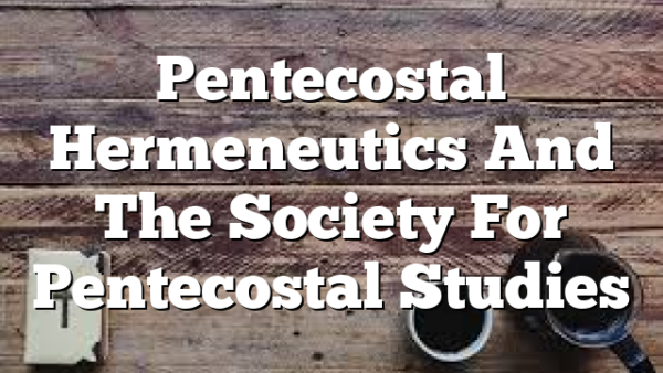 Pentecostal Hermeneutics And The Society For Pentecostal Studies