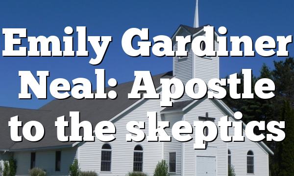 Emily Gardiner Neal:  Apostle to the skeptics