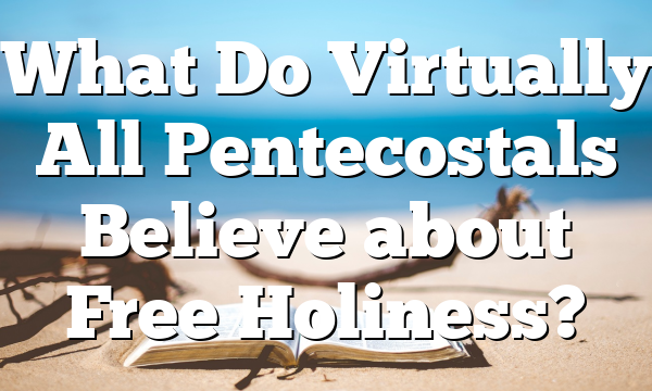 What Do Virtually All Pentecostals Believe about Free Holiness?