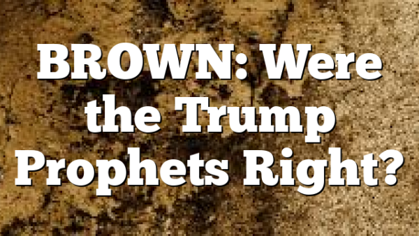 BROWN: Were the Trump Prophets Right?