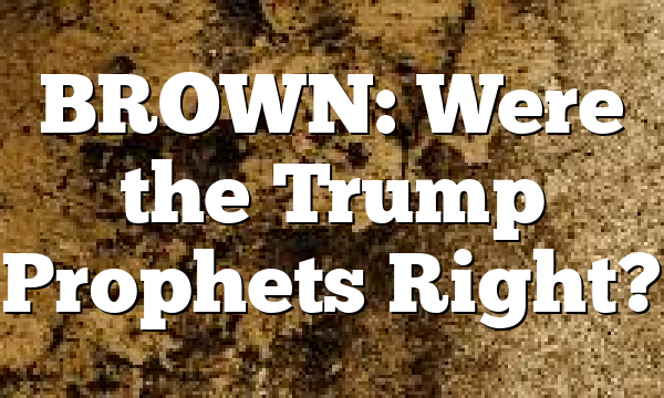 BROWN: Were the Trump Prophets Right?