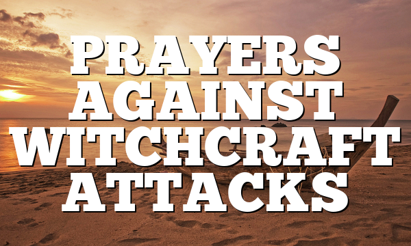 PRAYERS AGAINST WITCHCRAFT ATTACKS