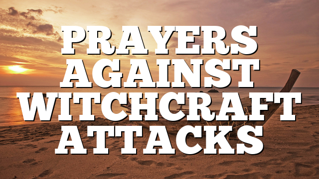 PRAYERS AGAINST WITCHCRAFT ATTACKS