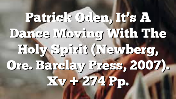 Patrick Oden, It’s A Dance  Moving With The Holy Spirit (Newberg, Ore.  Barclay Press, 2007). Xv + 274 Pp.