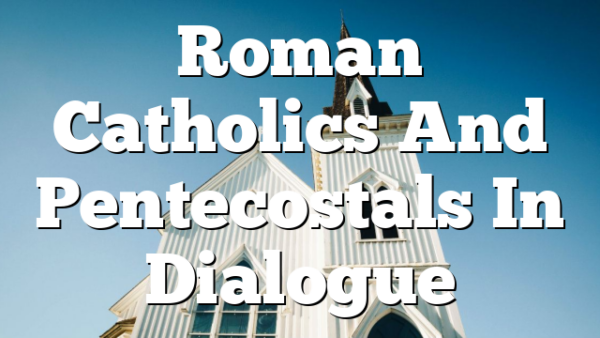 Roman Catholics And Pentecostals In Dialogue