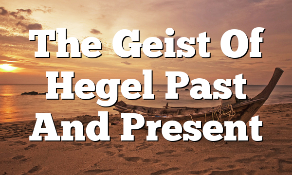 The Geist Of Hegel Past And Present