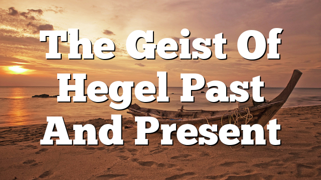 The Geist Of Hegel Past And Present