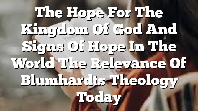 The Hope For The Kingdom Of God And Signs Of Hope In The World The Relevance Of Blumhardts Theology Today