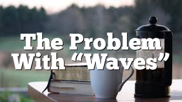 The Problem With “Waves”