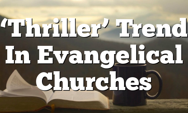‘Thriller’ Trend In Evangelical Churches