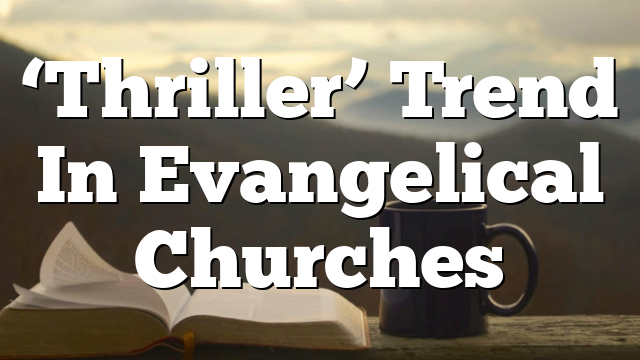 ‘Thriller’ Trend In Evangelical Churches