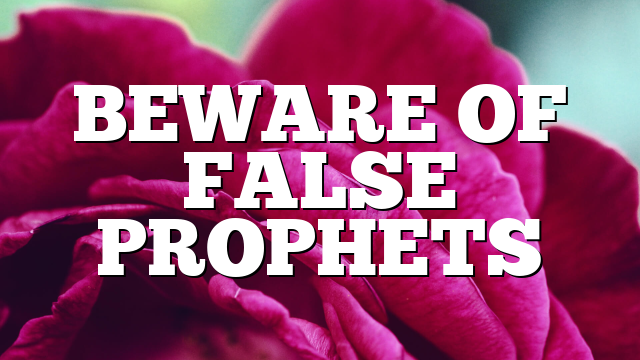 BEWARE OF FALSE PROPHETS