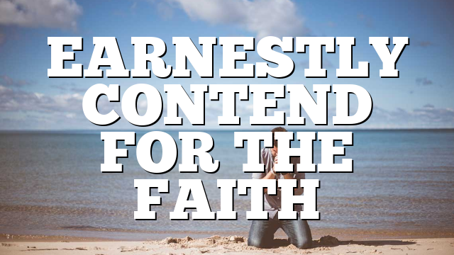 EARNESTLY CONTEND FOR THE FAITH