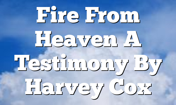 Fire From Heaven  A Testimony By Harvey Cox