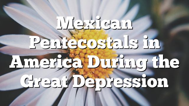 Mexican Pentecostals in America During the Great Depression