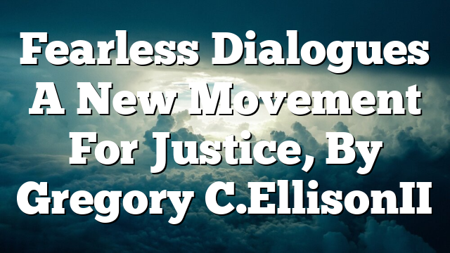 Fearless Dialogues  A New Movement For Justice, By Gregory C. Ellison II