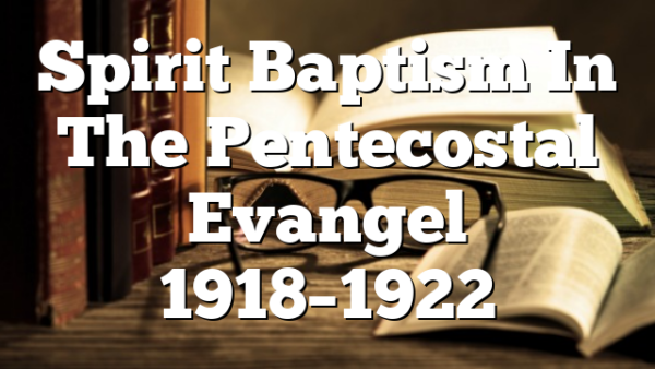 Spirit Baptism In The Pentecostal Evangel 1918–1922