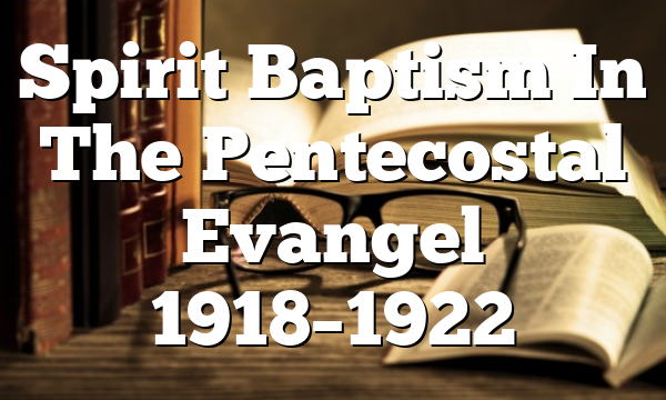 Spirit Baptism In The Pentecostal Evangel 1918–1922