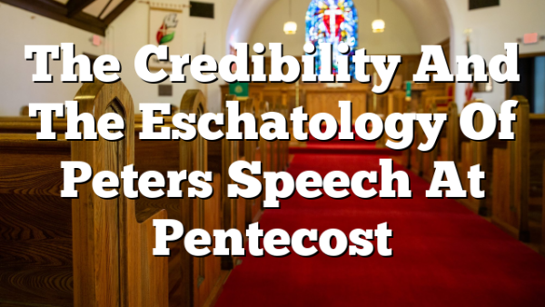 The Credibility And The Eschatology Of Peters Speech At Pentecost