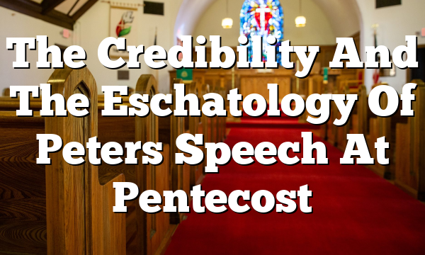 The Credibility And The Eschatology Of Peters Speech At Pentecost